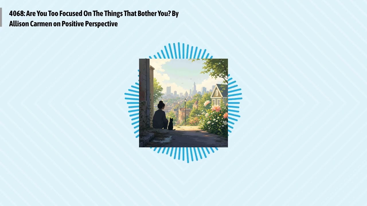 4068: Are You Too Focused On The Things That Bother You? By Allison Carmen on Positive...