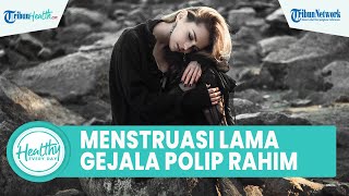 Menstruasi Berlangsung Lebih Lama Bisa Jadi Gejala Polip Rahim, Begini Cara Deteksi sejak Dini