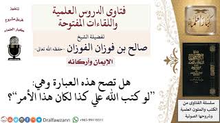 ما حكم قول لو كتب الله علي كذا لكان هذا الأمر؟ لمعالي الشيخ صالح الفوزان image