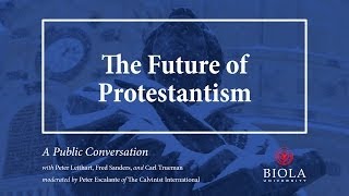 The Future of Protestantism: A Conversation with Peter Leithart, Fred Sanders, and Carl Trueman
