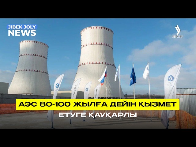 АЭС 80-100 жылға дейін қызмет етуге қауқарлы