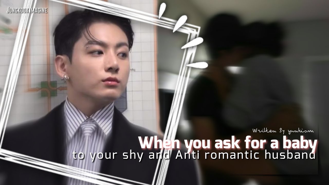 ||𝙒𝙝𝙚𝙣 𝙮𝙤𝙪 𝙖𝙨𝙠 𝙛𝙤𝙧 𝙖 𝙗𝙖𝙗𝙮 𝙩𝙤 𝙮𝙤𝙪𝙧 𝘼𝙣𝙩𝙞-𝙧𝙤𝙢𝙖𝙣𝙩𝙞𝙘 𝙨𝙝𝙮 𝙝𝙪𝙨𝙗𝙖𝙣𝙙|| J. JK ff by Yunkism