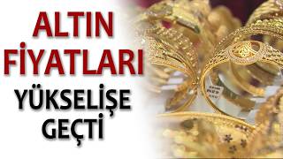 ALTIN FİYATLARI YÜKSELİŞE GEÇTİ