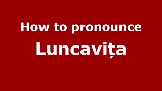 How to pronounce Luncavița