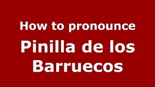How to pronounce Pinilla De Los Barruecos
