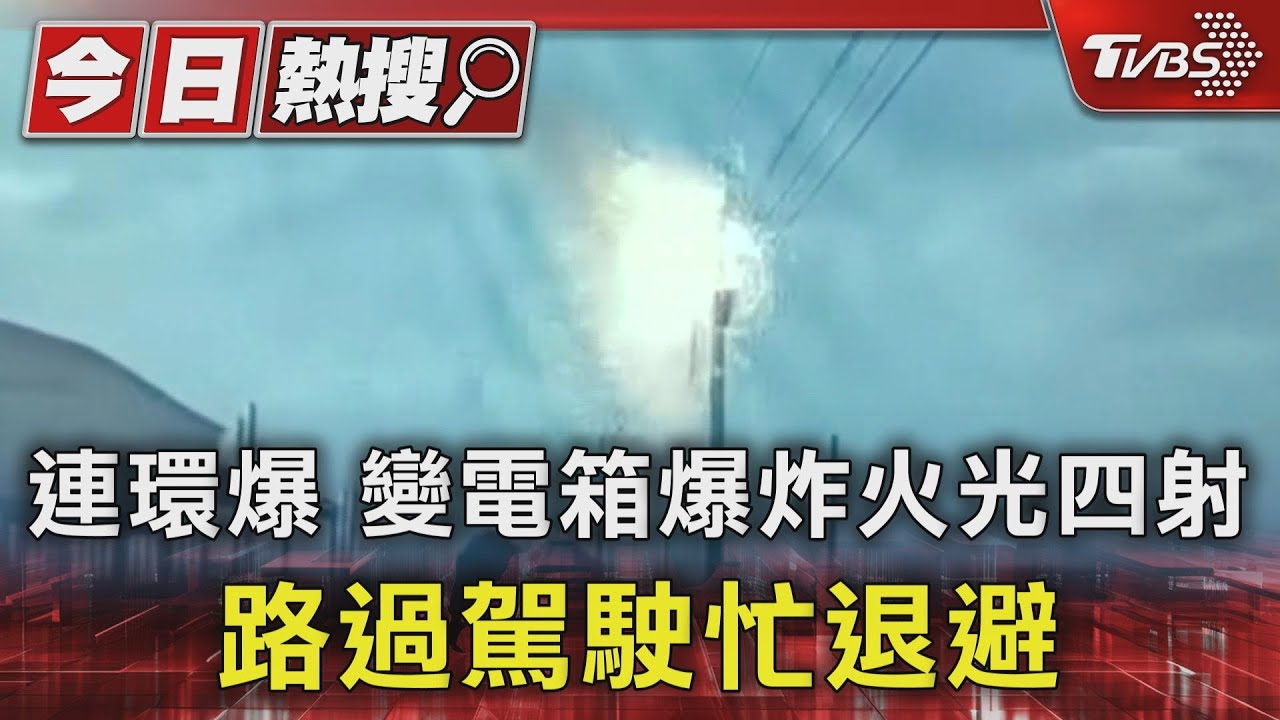 連環爆 變電箱爆炸火光四射路過駕駛忙退避