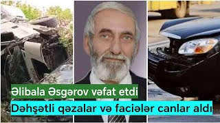 Dəhşətli qəzalarda icra başçısının sürücüsü və digər 3 nəfər öldü | Əlibala Əsgərov vəfat etdi