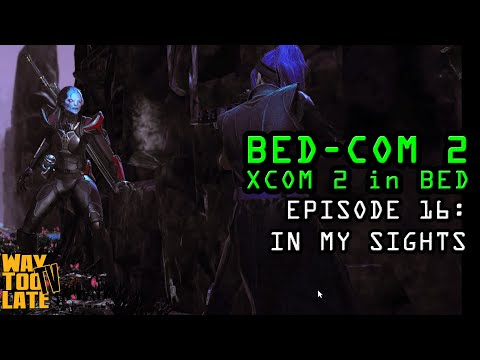 IN MY SIGHTS! Episode 16 of BEDCOM2: XCOM2 in Bed!