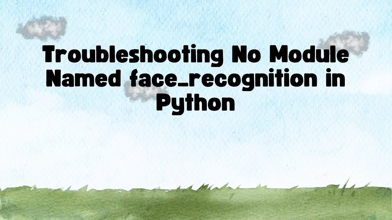 Troubleshooting No Module Named face_recognition in Python