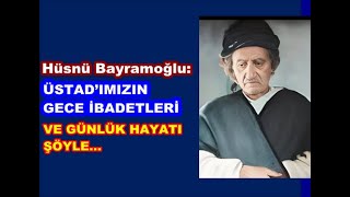Hüsnü Bayramoğlu: Üstad’ımızın gece ibadetleri ve günlük hayatı şöyle: ...