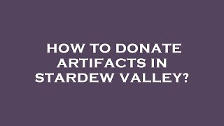 How to donate artifacts in stardew valley?
