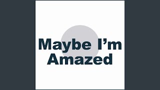 Maybe I&#39;m Amazed