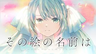 その絵の名前は / 蝶々P feat. 初音ミク