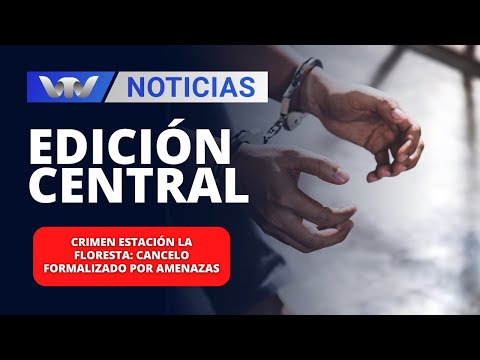 Edición Central 27/05 | Crimen Estación la Floresta:  Cancelo formalizado por amenazas
