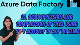 21. Decompression and Compression of files using copy activity of ADF pipeline