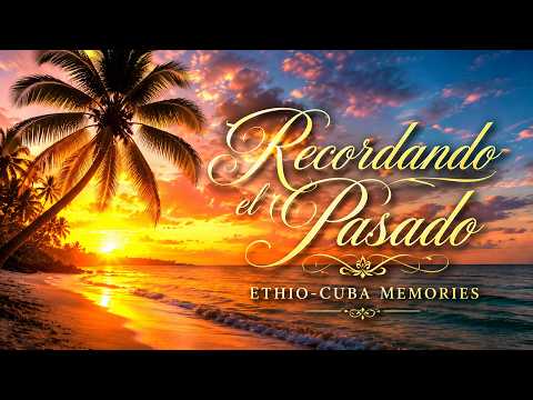 🌞Recordando el Pasado | Ethio-Cuba Memories