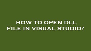 How to open dll file in visual studio?