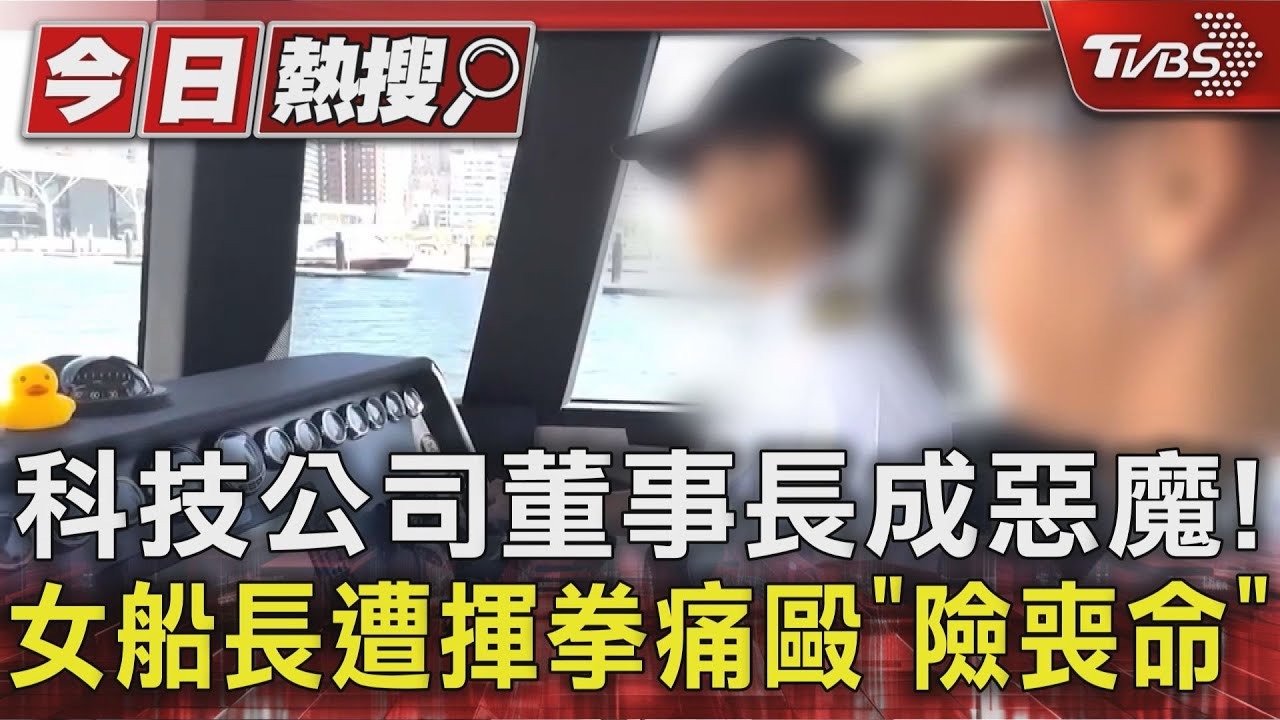 科技公司董事長成惡魔！　女船長遭揮拳痛毆「險喪命」