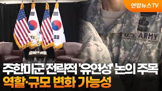 주한미군 전략적 '유연성' 논의 주목…역할·규모 변화 가능성  / 연합뉴스TV (YonhapnewsTV)