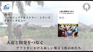 JICAプロジェクト・ヒストリー著者インタビュー『人道と開発をつなぐーアフリカにおける難民支援のかたち』花谷厚氏