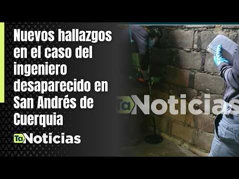 Hallazgos en el caso del ingeniero desaparecido en San Andrés de Cuerquia | Teleantioquia Noticias