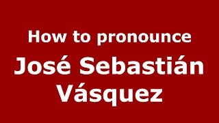 How to pronounce José Sebastián Vásquez