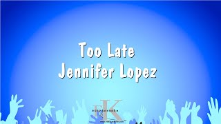 Too Late - Jennifer Lopez (Karaoke Version)