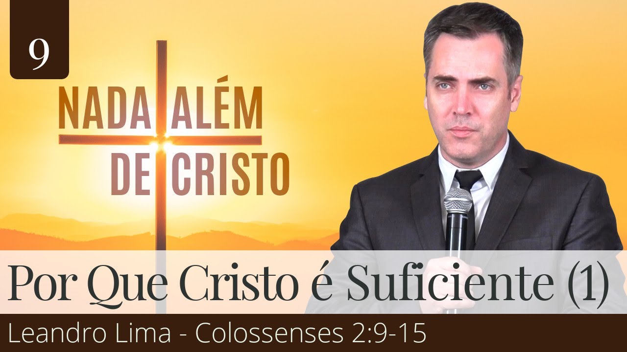 9. Por que Jesus Cristo é Suficiente? (Parte 1) - Colossenses 2:9-15 - Leandro Lima