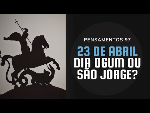 Pensamentos 97 - Dia de Ogum ou São  Jorge?