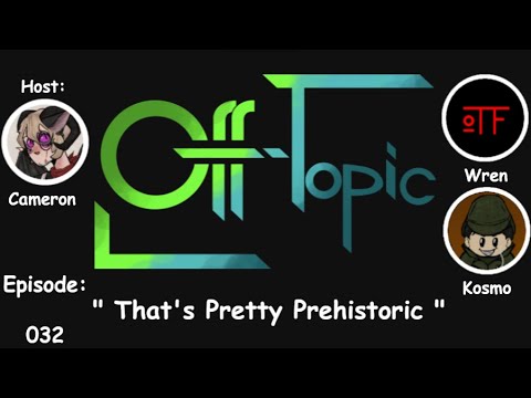 Off-Topic Ep32 - "That's Pretty Prehistoric"