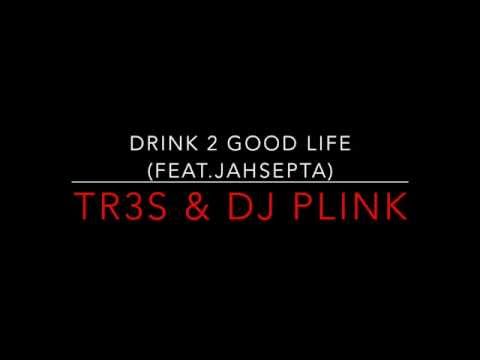 DJ Plink & TR3S - Drink 2 Good Life (Feat. Jahsepta)