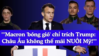 Macron tuyên bố: Không để châu Âu biến thành ‘con heo đất’ của Mỹ!