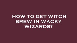How to get witch brew in wacky wizards?