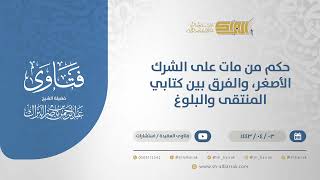 صورة حكم من مات على الشرك الأصغر، والفرق بين كتابي المنتقى والبلوغ  - الشيخ عبدالرحمن البراك (12636)