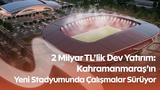 Kahramanmaraş’a Dev Stadyum! 17 Bin 500 Kişilik Yeni Stad Yükseliyor