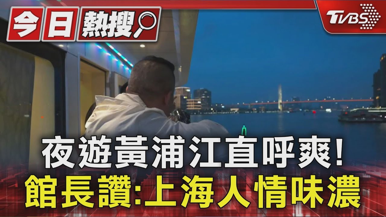 夜遊黃浦江直呼爽!館長讚:上海人情味濃