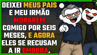 Deixei meus pais e meu irmão morarem comigo por seis meses, e agora eles se recusam a ir embora.
