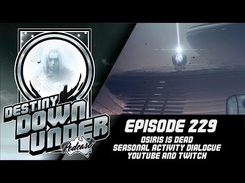 Destiny Down Under Podcast - Episode 229 - Osiris is dead, Seasonal Activity Dialogue.