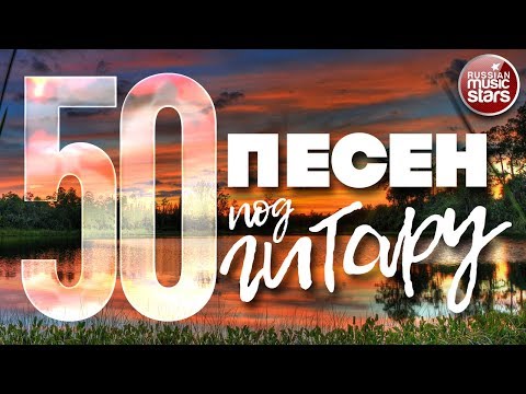 50 ПЕСЕН ПОД ГИТАРУ ✬ ПЕСНИ, СПЕТЫЕ СЕРДЦЕМ ✬ ЛЮБИМЫЕ ХИТЫ НАШЕГО ВРЕМЕНИ ✬