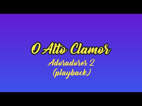 O ALTO CLAMOR - Adoradores 2 (Playback com Letra)