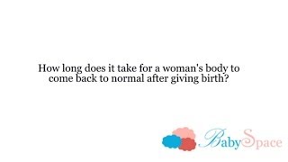 Q28 How long does it take for a woman's body to come back to normal after giving birth