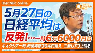 【5月27日(水)東京株式市場】日経平均株価は4日ぶり反発📈米ハイテク株高が追い風に／キオクシアの時価総額、一時三菱UFJ超え／DyDo決算、2-4月期の最終損益が1億円の黒字海外事業が好調【日本株】