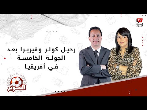 رحيل كولر وفيريرا بعد الجولة الخامسة في بطولة أفريقيا.. ورهان بين إسلام صادق وياسمين عبدالعزيز