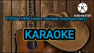 EVEN THEN  - John michael montgomery  ( Karaoke )