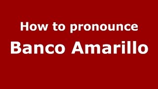 How to pronounce Banco Amarillo