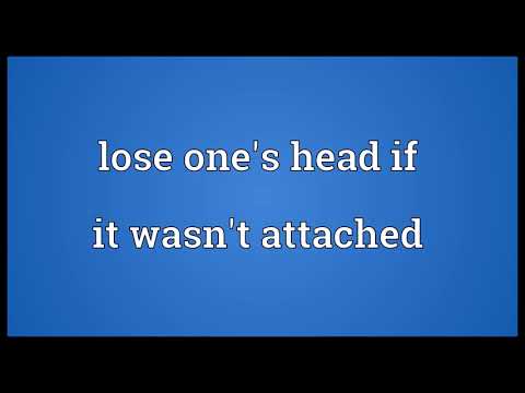 Lose one's head if it wasn't attached Meaning