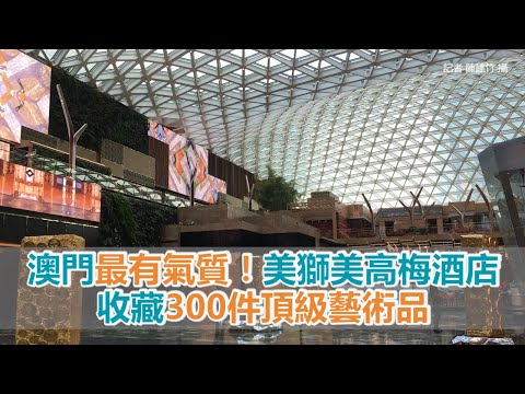 澳門最有氣質！美獅美高梅酒店收藏300件頂級藝術品