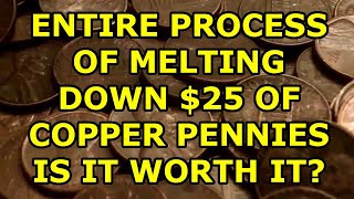 Melting down your copper pennies - total process and cost involved - Is it worth it? Let