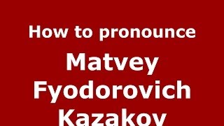 How to pronounce Matvey Fyodorovich Kazakov