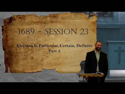 1689 Session 23 - Election Is Particular, Certain, Definite - Part 3